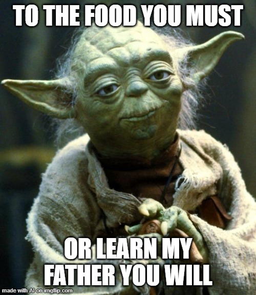 I don't want to learn who Yoda's father is now | TO THE FOOD YOU MUST; OR LEARN MY FATHER YOU WILL | image tagged in memes,star wars yoda | made w/ Imgflip meme maker