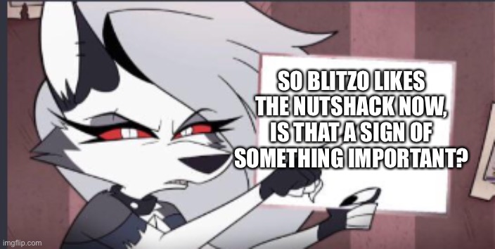Sign | SO BLITZO LIKES THE NUTSHACK NOW, IS THAT A SIGN OF SOMETHING IMPORTANT? | image tagged in sign | made w/ Imgflip meme maker