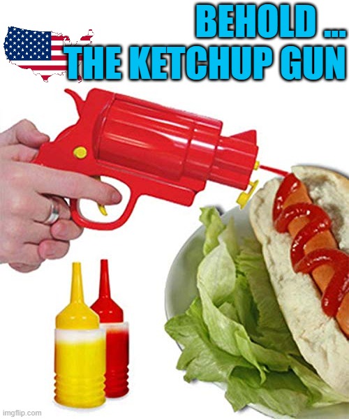 BEHOLD ... THE KETCHUP GUN | made w/ Imgflip meme maker
