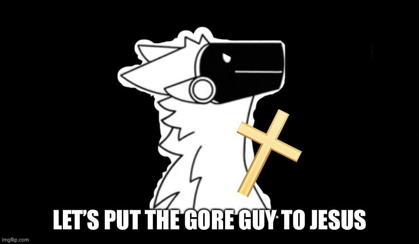 Protogen but dark background | LET’S PUT THE GORE GUY TO JESUS | image tagged in protogen but dark background | made w/ Imgflip meme maker