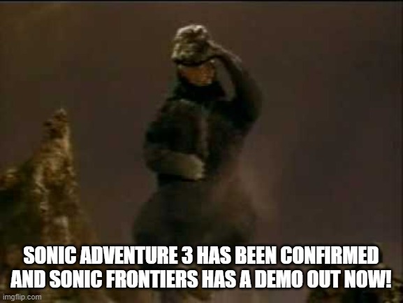 Ladies and gentlemen, we are in a Sonic Renaissance | SONIC ADVENTURE 3 HAS BEEN CONFIRMED AND SONIC FRONTIERS HAS A DEMO OUT NOW! | image tagged in happy godzilla,sonic the hedgehog | made w/ Imgflip meme maker