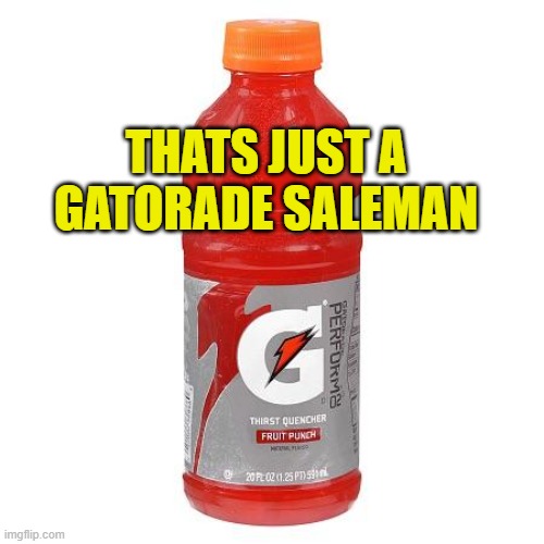 Gatorade | THATS JUST A GATORADE SALEMAN | image tagged in gatorade | made w/ Imgflip meme maker