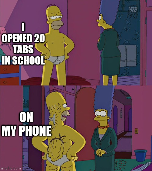 creative title because im lazy | I OPENED 20 TABS IN SCHOOL; ON MY PHONE | image tagged in homer simpson's back fat,school,computer,technology,fun,memes | made w/ Imgflip meme maker