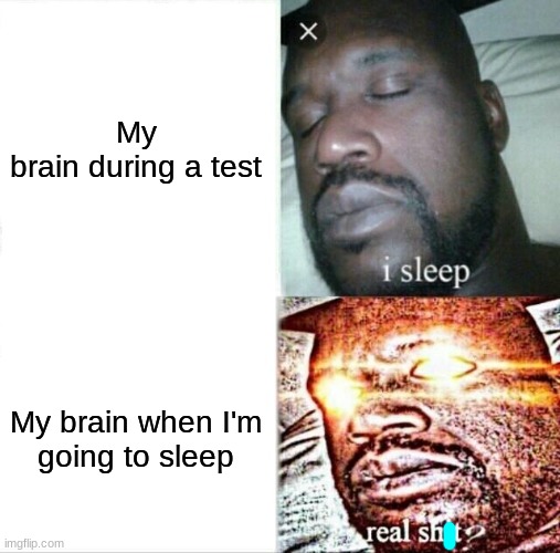 I can't stop thinking random thoughts when I go to bed | My brain during a test; My brain when I'm going to sleep | image tagged in memes,sleeping shaq | made w/ Imgflip meme maker