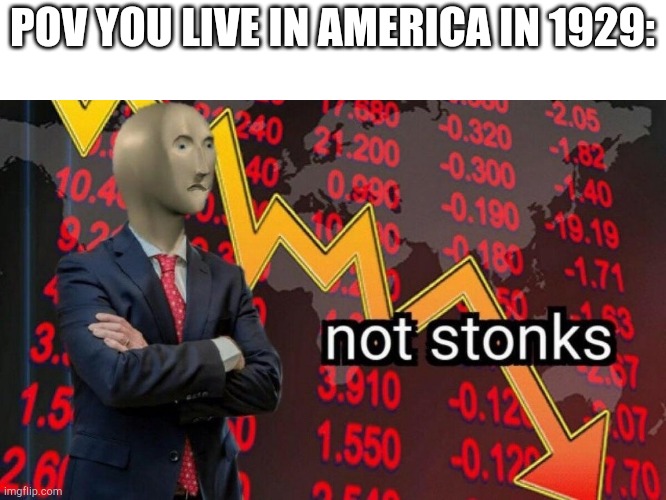 Not stonks | POV YOU LIVE IN AMERICA IN 1929: | image tagged in not stonks,history memes | made w/ Imgflip meme maker