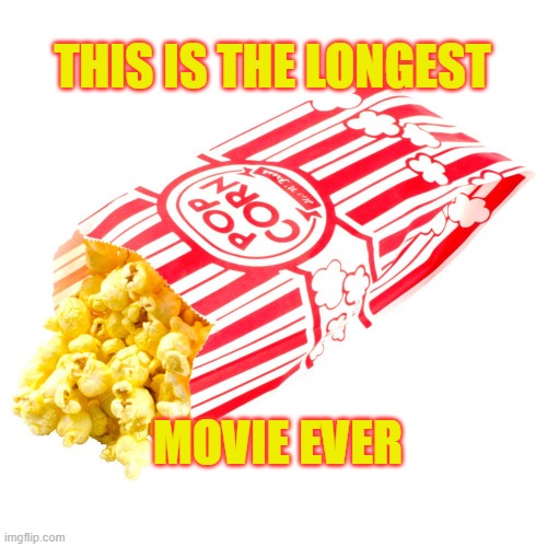 THIS IS THE LONGEST; MOVIE EVER | image tagged in movie,popcorn | made w/ Imgflip meme maker