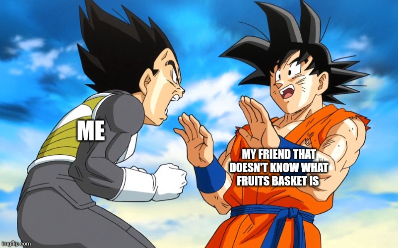 Dragon ball super | ME; MY FRIEND THAT DOESN'T KNOW WHAT FRUITS BASKET IS | image tagged in dragon ball super | made w/ Imgflip meme maker