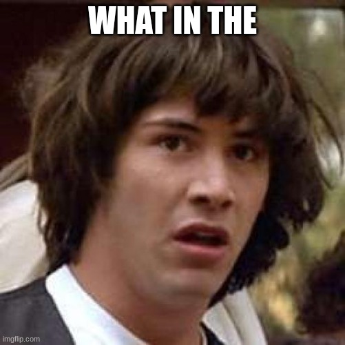 Conspiracy Keanu Meme | WHAT IN THE | image tagged in memes,conspiracy keanu | made w/ Imgflip meme maker