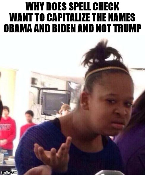 spell check | WHY DOES SPELL CHECK WANT TO CAPITALIZE THE NAMES OBAMA AND BIDEN AND NOT TRUMP | image tagged in dafuq,spell check,trump,capitalize | made w/ Imgflip meme maker