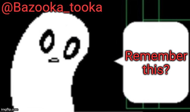 Bazooka Undertale ghost temp | Remember this? | image tagged in bazooka undertale ghost temp | made w/ Imgflip meme maker
