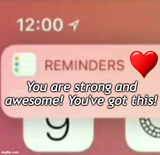 Reminder! |  You are strong and awesome! You've got this! | image tagged in reminder notification | made w/ Imgflip meme maker