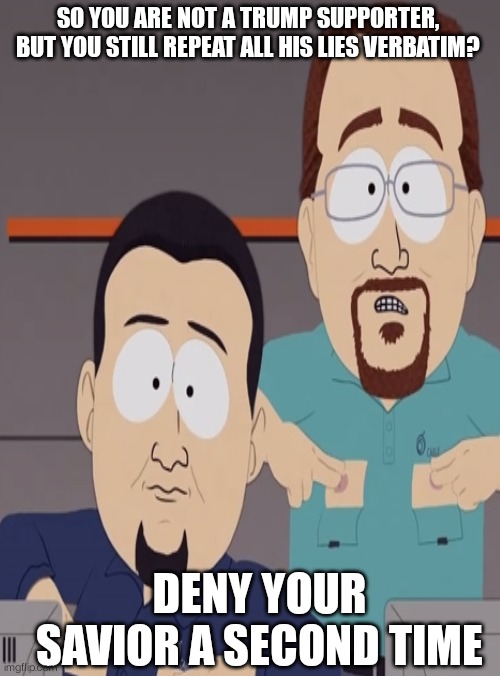 SO YOU ARE NOT A TRUMP SUPPORTER, BUT YOU STILL REPEAT ALL HIS LIES VERBATIM? DENY YOUR SAVIOR A SECOND TIME | made w/ Imgflip meme maker