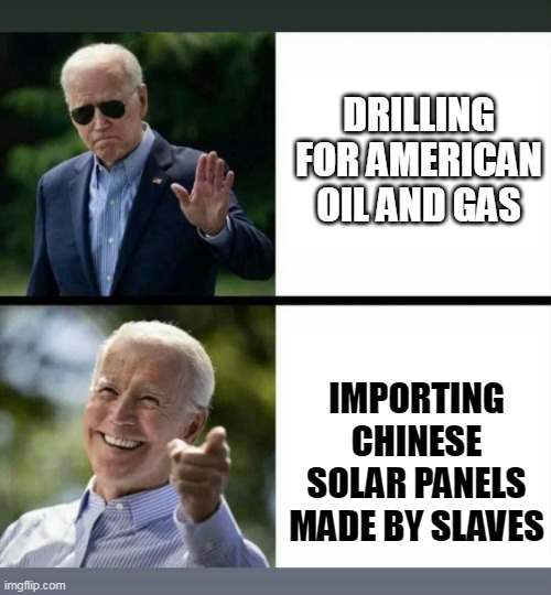 Biden gas | DRILLING FOR AMERICAN OIL AND GAS; IMPORTING CHINESE SOLAR PANELS MADE BY SLAVES | image tagged in biden drake,gas,solar | made w/ Imgflip meme maker