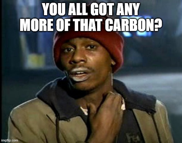 you all got some | YOU ALL GOT ANY MORE OF THAT CARBON? | image tagged in you all got some | made w/ Imgflip meme maker