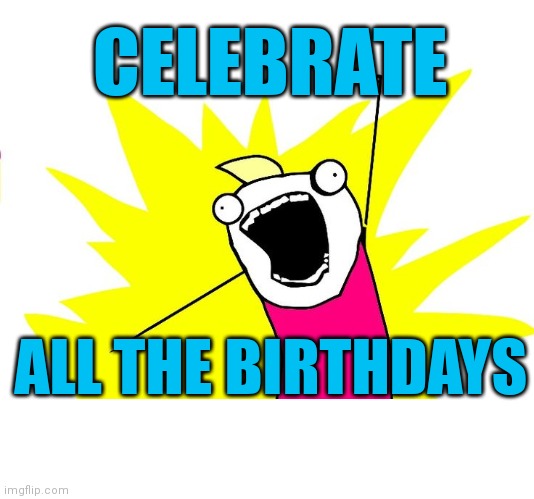 Do all the things | CELEBRATE; ALL THE BIRTHDAYS | image tagged in do all the things | made w/ Imgflip meme maker