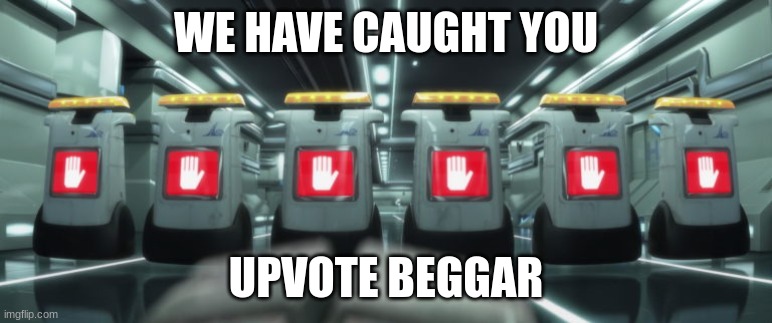 wall-e security bots halt | WE HAVE CAUGHT YOU UPVOTE BEGGAR | image tagged in wall-e security bots halt | made w/ Imgflip meme maker