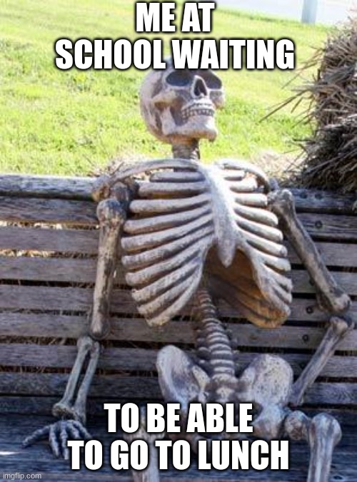 2 years later were still in math- |  ME AT SCHOOL WAITING; TO BE ABLE TO GO TO LUNCH | image tagged in memes,waiting skeleton | made w/ Imgflip meme maker