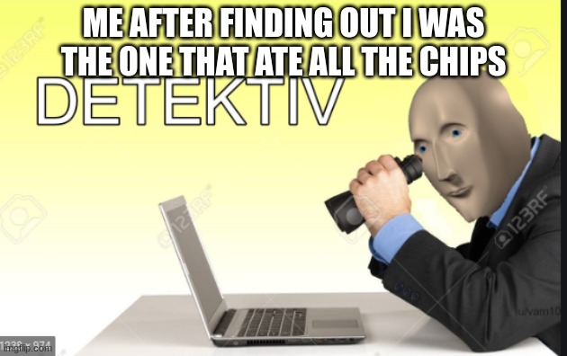 Meme man Detective | ME AFTER FINDING OUT I WAS THE ONE THAT ATE ALL THE CHIPS | image tagged in meme man detective | made w/ Imgflip meme maker