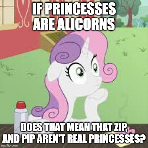  IF PRINCESSES ARE ALICORNS; DOES THAT MEAN THAT ZIP, AND PIP AREN'T REAL PRINCESSES? | image tagged in mlp,fun,meme,mlp make your mark,fim,sweetie belle | made w/ Imgflip meme maker