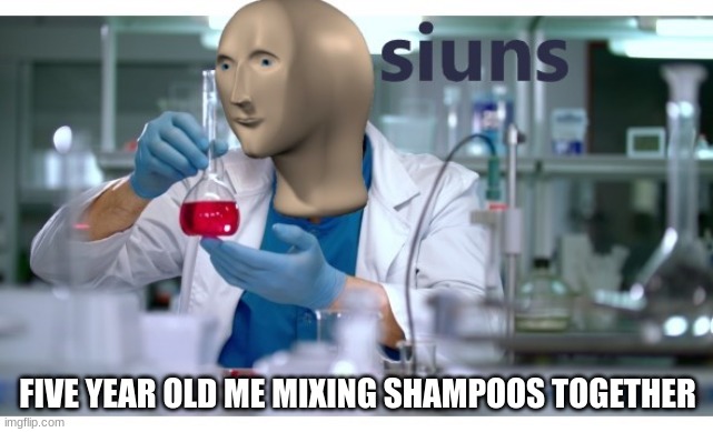 a | FIVE YEAR OLD ME MIXING SHAMPOOS TOGETHER | image tagged in meme man science | made w/ Imgflip meme maker