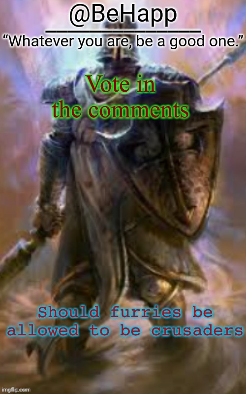 BeHapp's Crusader Template | Vote in the comments; Should furries be allowed to be crusaders | image tagged in behapp's crusader template | made w/ Imgflip meme maker