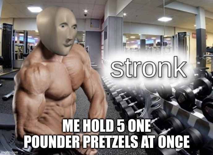 im strok | ME HOLD 5 ONE POUNDER PRETZELS AT ONCE | image tagged in meme man stronk | made w/ Imgflip meme maker