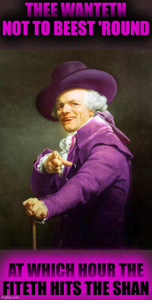 Joseph Ducreux On Da Purp | THEE WANTETH NOT TO BEEST 'ROUND AT WHICH HOUR THE FITETH HITS THE SHAN | image tagged in joseph ducreux on da purp | made w/ Imgflip meme maker