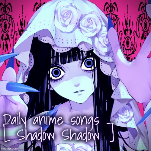 Daily anime songs
[ Shadow Shadow ] | image tagged in daily anime songs | made w/ Imgflip meme maker