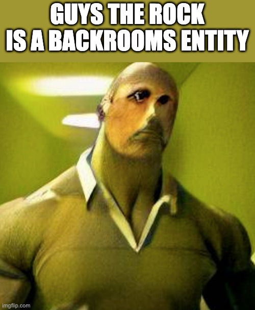 !!!! HOLY F**CKING SH*T !!!! | GUYS THE ROCK IS A BACKROOMS ENTITY | image tagged in the rock | made w/ Imgflip meme maker