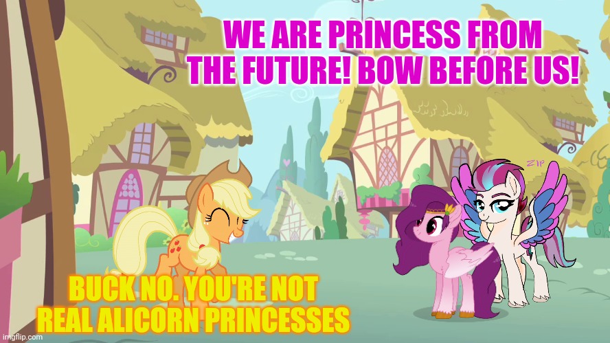 It's time to stop! | WE ARE PRINCESS FROM THE FUTURE! BOW BEFORE US! BUCK NO. YOU'RE NOT REAL ALICORN PRINCESSES | image tagged in time travel,dr whooves,mlp,zip and pip,meet gen4 | made w/ Imgflip meme maker