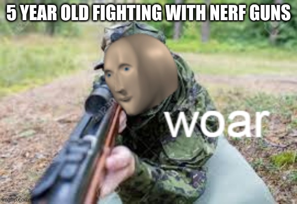 woar | 5 YEAR OLD FIGHTING WITH NERF GUNS | image tagged in woar | made w/ Imgflip meme maker