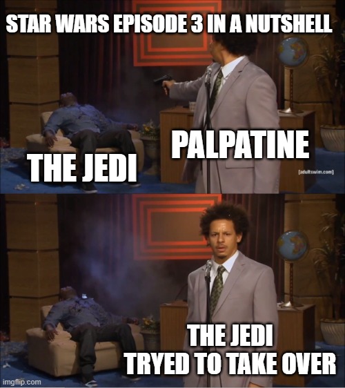 Who Killed Hannibal | STAR WARS EPISODE 3 IN A NUTSHELL; PALPATINE; THE JEDI; THE JEDI TRYED TO TAKE OVER | image tagged in memes,who killed hannibal | made w/ Imgflip meme maker