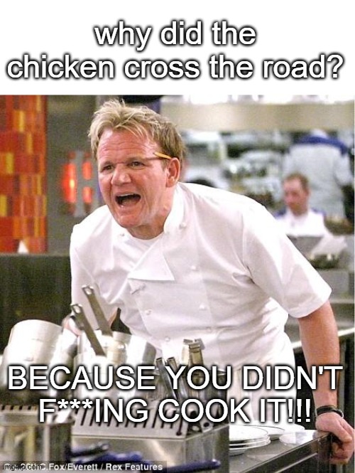 Chef Gordon Ramsay Meme | why did the chicken cross the road? BECAUSE YOU DIDN'T F***ING COOK IT!!! | image tagged in memes,chef gordon ramsay | made w/ Imgflip meme maker