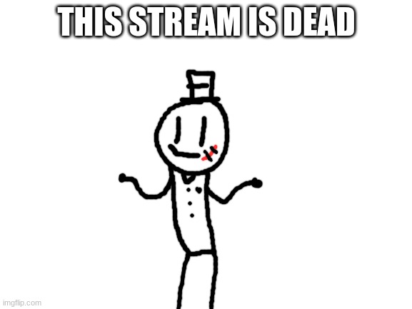 deader than death | THIS STREAM IS DEAD | image tagged in blank white template,lolz,memes,funny,sammy | made w/ Imgflip meme maker