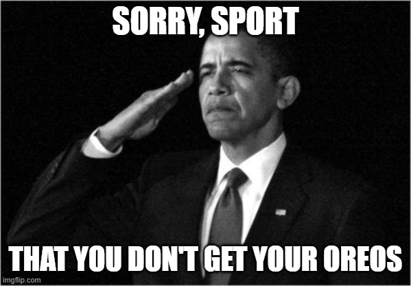 obama-salute | SORRY, SPORT THAT YOU DON'T GET YOUR OREOS | image tagged in obama-salute | made w/ Imgflip meme maker