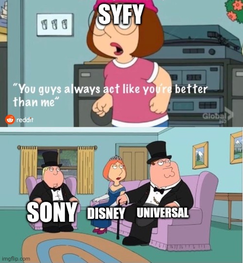 You Guys always act like you're better than me | SYFY; UNIVERSAL; SONY; DISNEY | image tagged in you guys always act like you're better than me | made w/ Imgflip meme maker