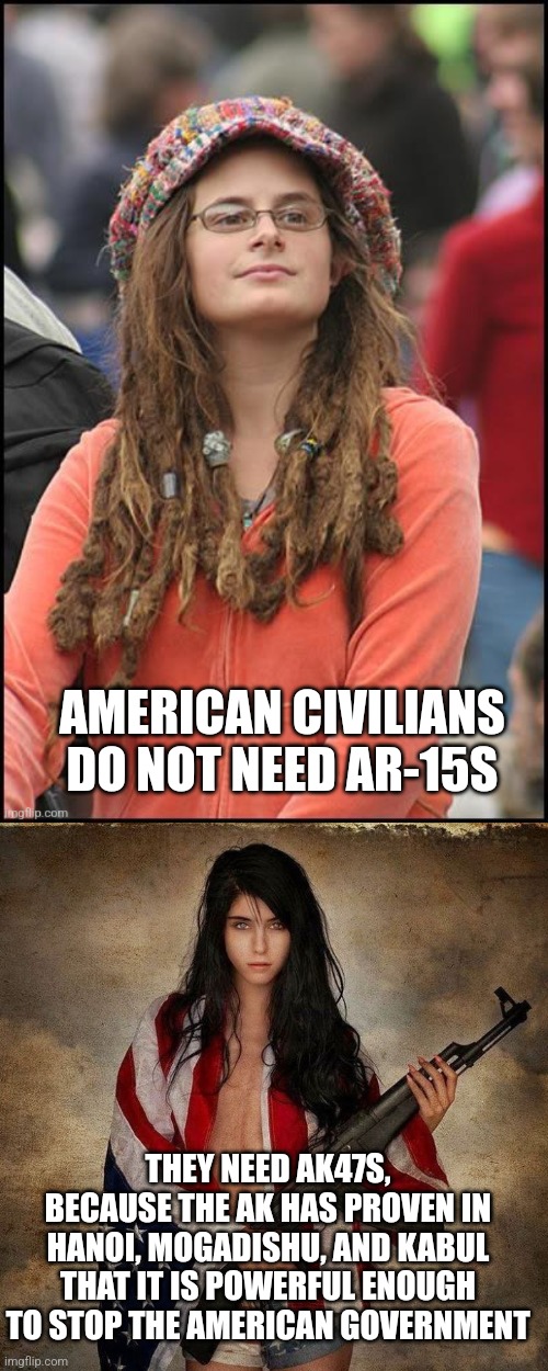 We don't need ARs | AMERICAN CIVILIANS DO NOT NEED AR-15S; THEY NEED AK47S, BECAUSE THE AK HAS PROVEN IN HANOI, MOGADISHU, AND KABUL THAT IT IS POWERFUL ENOUGH TO STOP THE AMERICAN GOVERNMENT | image tagged in american flag girl woman gun | made w/ Imgflip meme maker