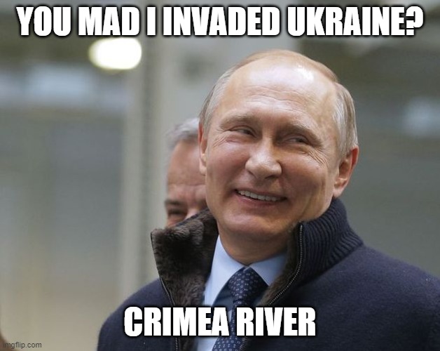 Crimea river | YOU MAD I INVADED UKRAINE? CRIMEA RIVER | image tagged in putin smiling | made w/ Imgflip meme maker