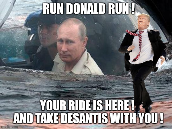Run Donald Run! | RUN DONALD RUN ! YOUR RIDE IS HERE ! 
AND TAKE DESANTIS WITH YOU ! | image tagged in jan 6th hearings,donald trump,vladimir putin,ron desantis,run donald run,florida | made w/ Imgflip meme maker