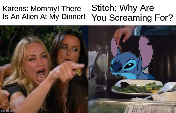 Karens Yelling At Stitch | Karens: Mommy! There Is An Alien At My Dinner! Stitch: Why Are You Screaming For? | image tagged in memes,woman yelling at cat | made w/ Imgflip meme maker