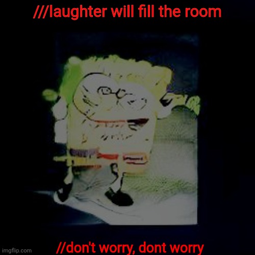 g | ///laughter will fill the room; //don't worry, dont worry | made w/ Imgflip meme maker