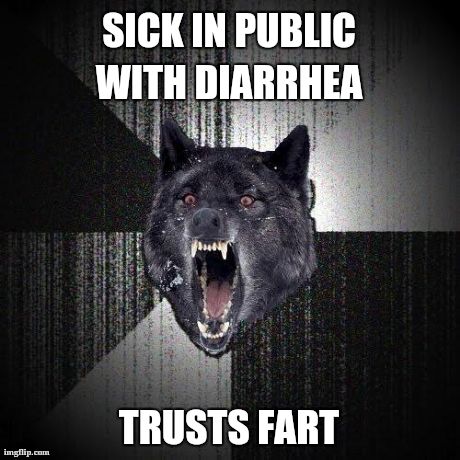 Insanity Wolf | SICK IN PUBLIC WITH DIARRHEA  TRUSTS FART | image tagged in memes,insanity wolf | made w/ Imgflip meme maker