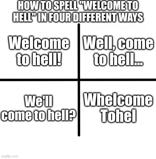 Grammar lessons be like: |  HOW TO SPELL "WELCOME TO HELL" IN FOUR DIFFERENT WAYS; Well, come to hell... Welcome to hell! We'll come to hell? Whelcome Tohel | image tagged in memes,blank starter pack | made w/ Imgflip meme maker