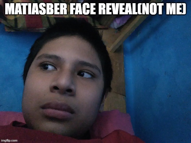 MATIASBER FACE REVEAL(NOT ME) | made w/ Imgflip meme maker