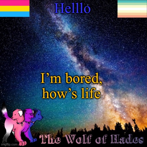 Eugh | Helllo; I’m bored, how’s life | image tagged in thewolfofhades announcement templete | made w/ Imgflip meme maker