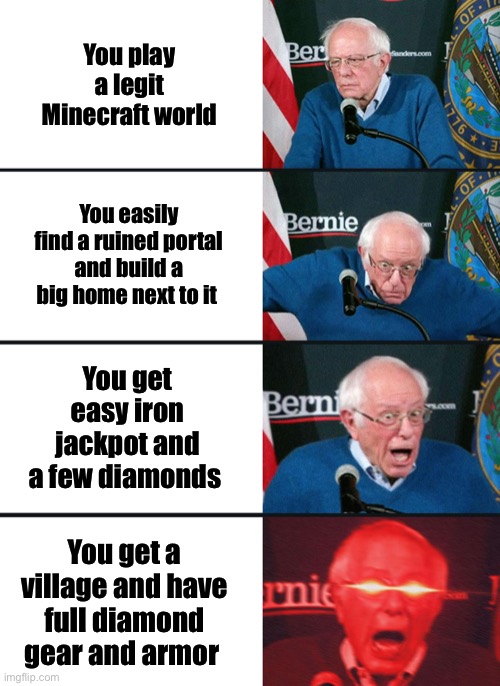 This may not seem like much to you but for me it’s great | You play a legit Minecraft world; You easily find a ruined portal and build a big home next to it; You get easy iron jackpot and a few diamonds; You get a village and have full diamond gear and armor | image tagged in bernie sanders reaction nuked,minecraft,diamonds | made w/ Imgflip meme maker