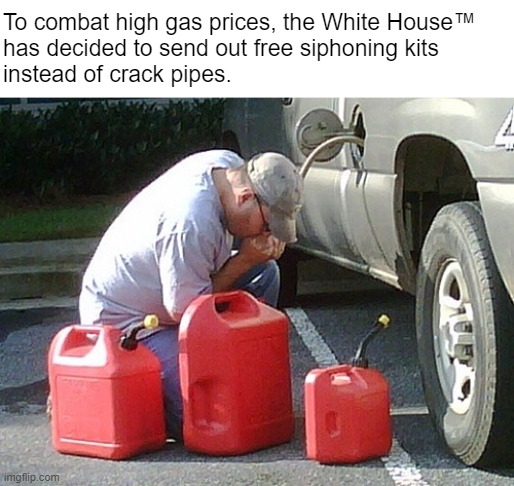 "Why not both?" -- outraged crack community | To combat high gas prices, the White House™ 
has decided to send out free siphoning kits 
instead of crack pipes. | made w/ Imgflip meme maker