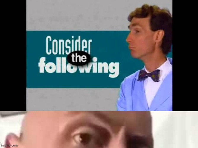 image tagged in consider the following,the rock eyebrows | made w/ Imgflip meme maker