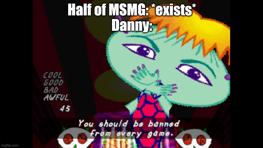 UJL Template! | Half of MSMG: *exists*
Danny: | image tagged in you should be banned from every game,msmg,danny | made w/ Imgflip meme maker