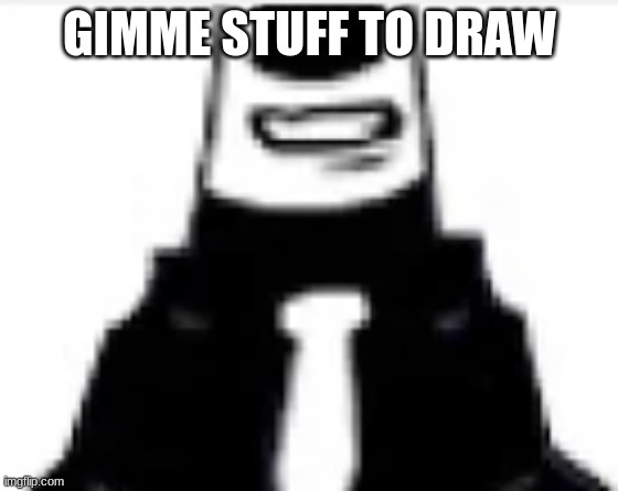 tankmogus | GIMME STUFF TO DRAW | image tagged in tankmogus | made w/ Imgflip meme maker